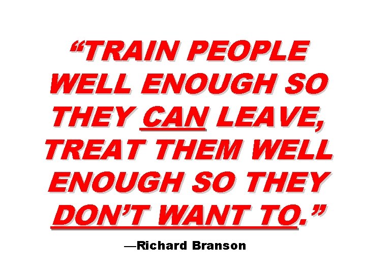 “TRAIN PEOPLE WELL ENOUGH SO THEY CAN LEAVE, TREAT THEM WELL ENOUGH SO THEY