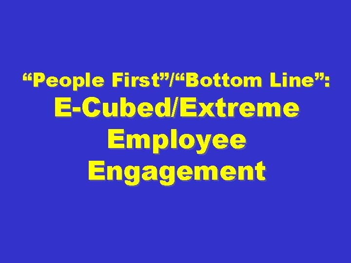 “People First”/“Bottom Line”: E-Cubed/Extreme Employee Engagement 