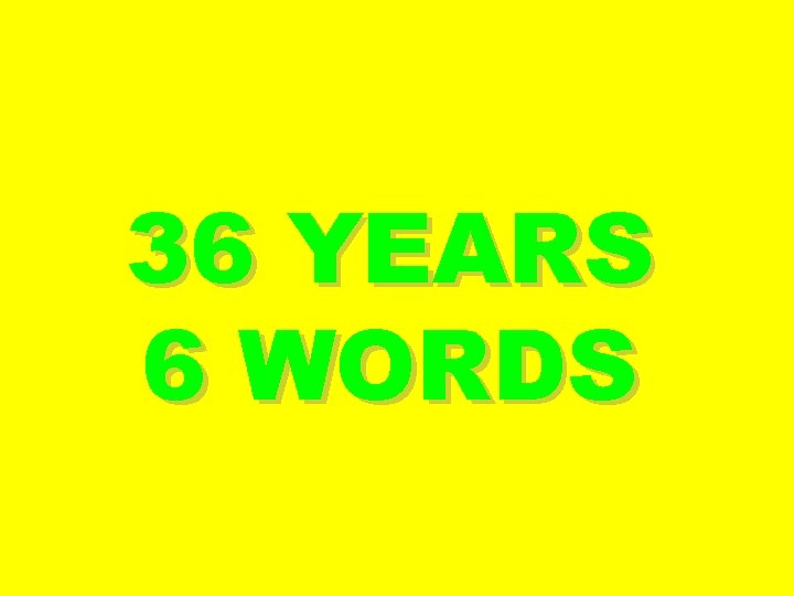 36 YEARS 6 WORDS 