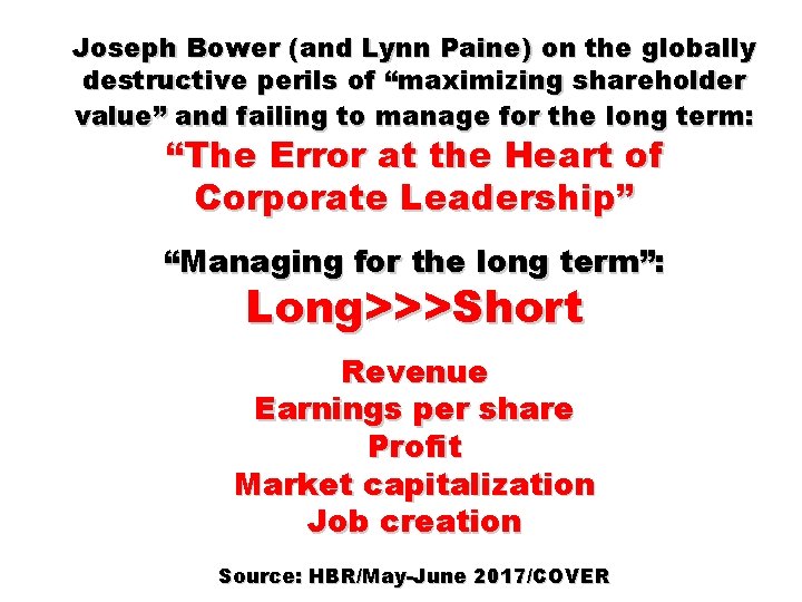 Joseph Bower (and Lynn Paine) on the globally destructive perils of “maximizing shareholder value”