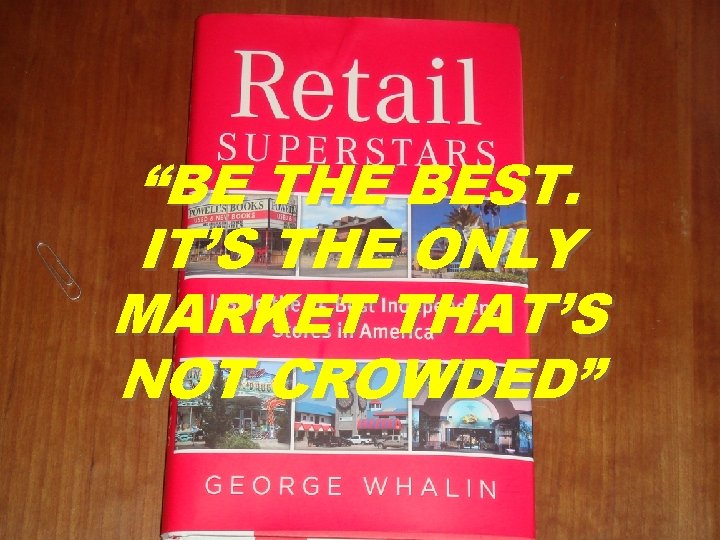 “BE THE BEST. IT’S THE ONLY MARKET THAT’S NOT CROWDED” 