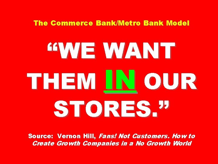 The Commerce Bank/Metro Bank Model “WE WANT THEM IN OUR STORES. ” Source: Vernon