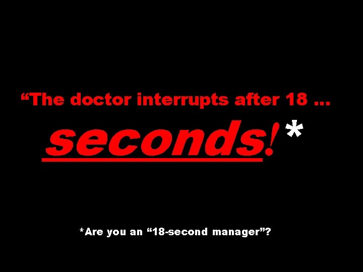 “The doctor interrupts after 18 … seconds!* *Are you an “ 18 -second manager”?