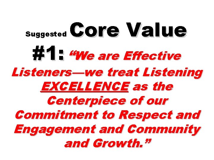 Suggested Core Value #1: “We are Effective Listeners—we treat Listening EXCELLENCE as the Centerpiece