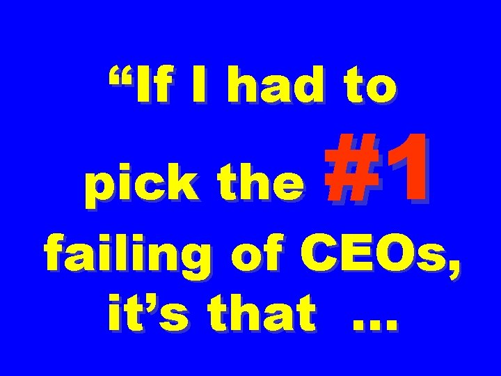 “If I had to #1 pick the failing of CEOs, it’s that … 