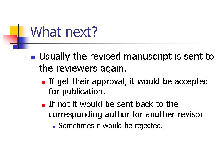 What next? n Usually the revised manuscript is sent to the reviewers again. n