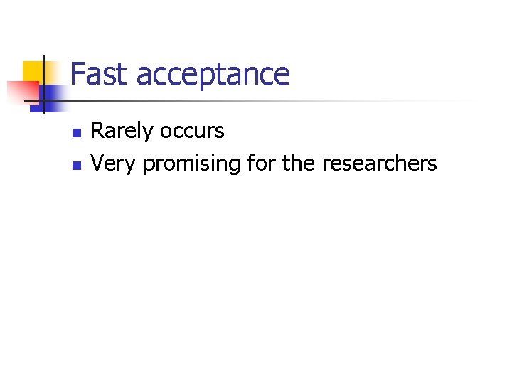 Fast acceptance n n Rarely occurs Very promising for the researchers 