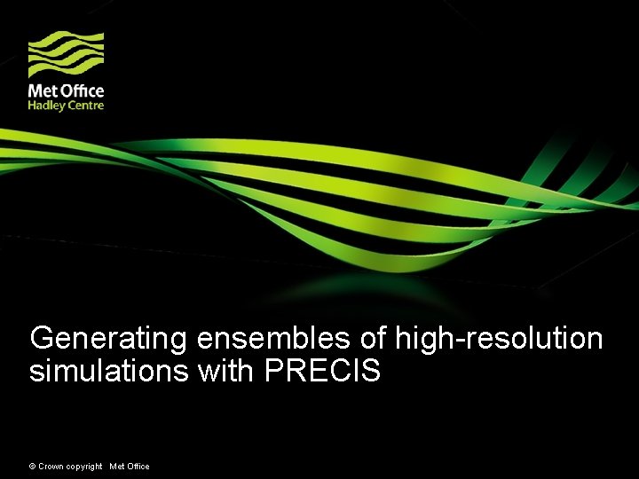 Generating ensembles of high-resolution simulations with PRECIS © Crown copyright Met Office 