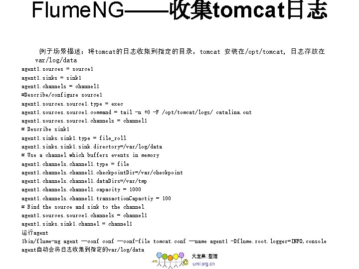 Flume. NG——收集tomcat日志 例子场景描述：将tomcat的日志收集到指定的目录，tomcat 安装在/opt/tomcat, 日志存放在 var/log/data agent 1. sources = source 1 agent 1.