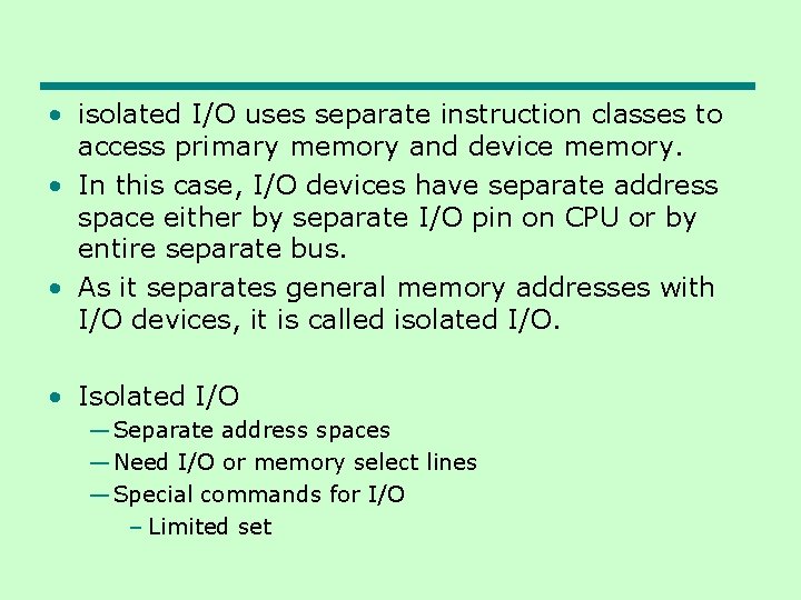  • isolated I/O uses separate instruction classes to access primary memory and device