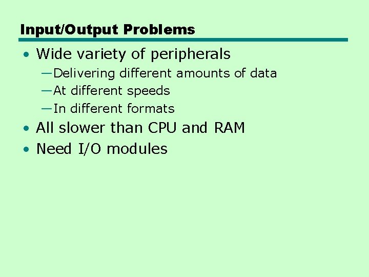 Input/Output Problems • Wide variety of peripherals —Delivering different amounts of data —At different