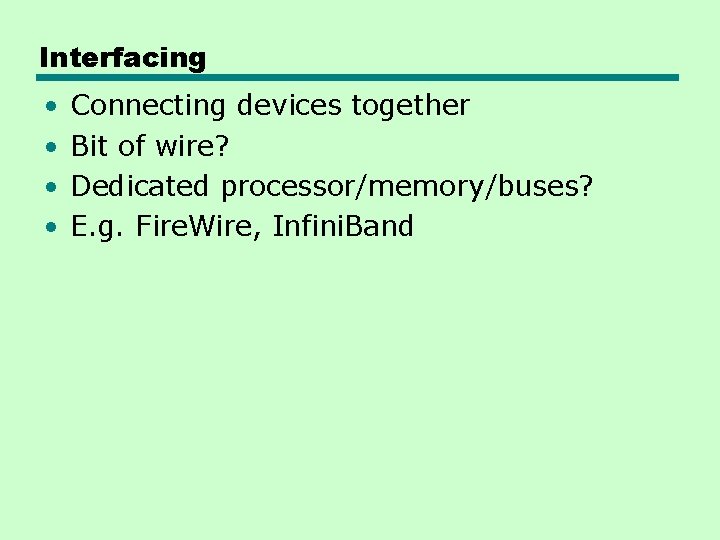 Interfacing • • Connecting devices together Bit of wire? Dedicated processor/memory/buses? E. g. Fire.