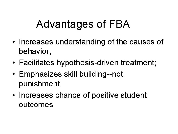 Advantages of FBA • Increases understanding of the causes of behavior; • Facilitates hypothesis-driven