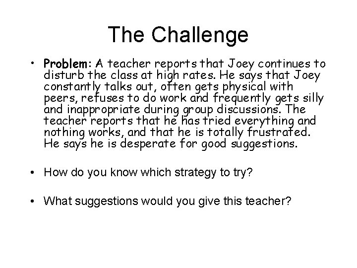 The Challenge • Problem: A teacher reports that Joey continues to disturb the class