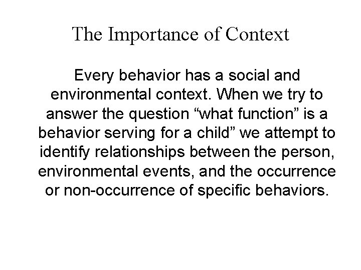 The Importance of Context Every behavior has a social and environmental context. When we