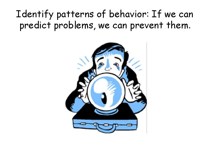 Identify patterns of behavior: If we can predict problems, we can prevent them. 