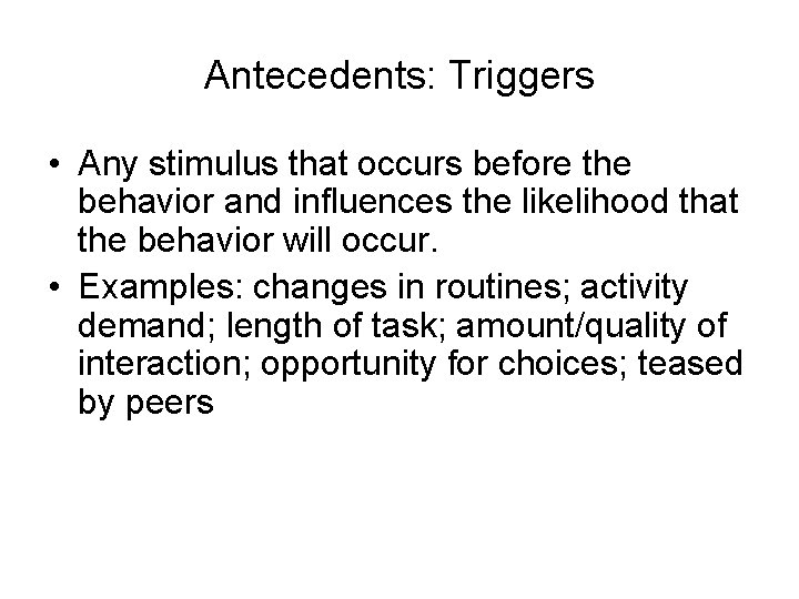 Antecedents: Triggers • Any stimulus that occurs before the behavior and influences the likelihood