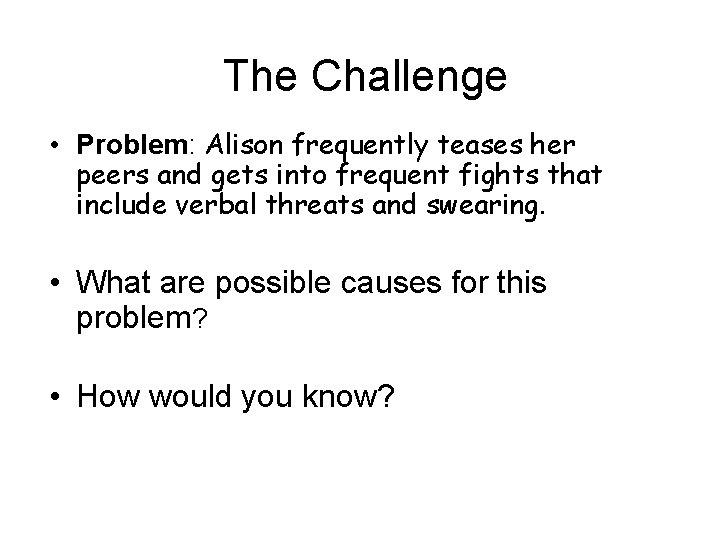 The Challenge • Problem: Alison frequently teases her peers and gets into frequent fights