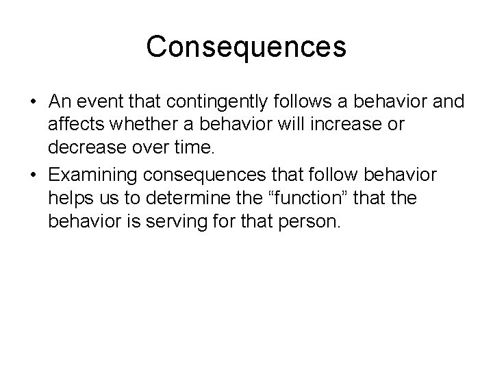 Consequences • An event that contingently follows a behavior and affects whether a behavior