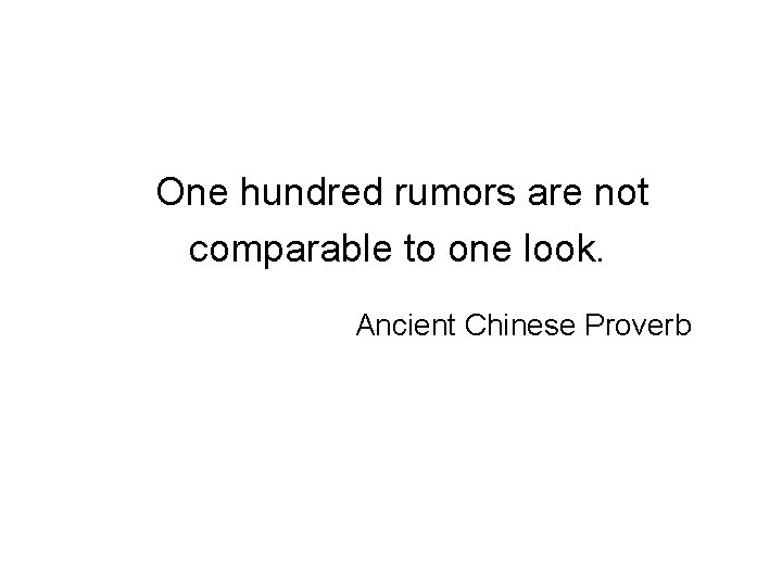  One hundred rumors are not comparable to one look. Ancient Chinese Proverb 