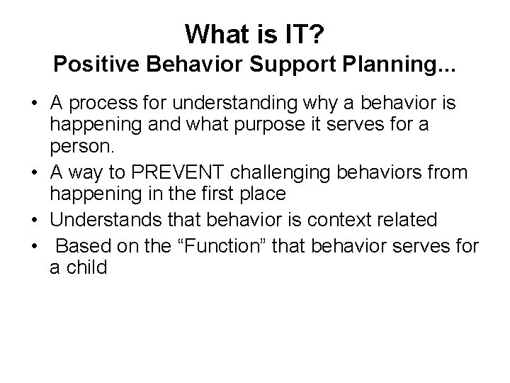 What is IT? Positive Behavior Support Planning. . . • A process for understanding