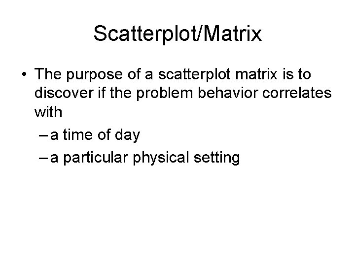 Scatterplot/Matrix • The purpose of a scatterplot matrix is to discover if the problem