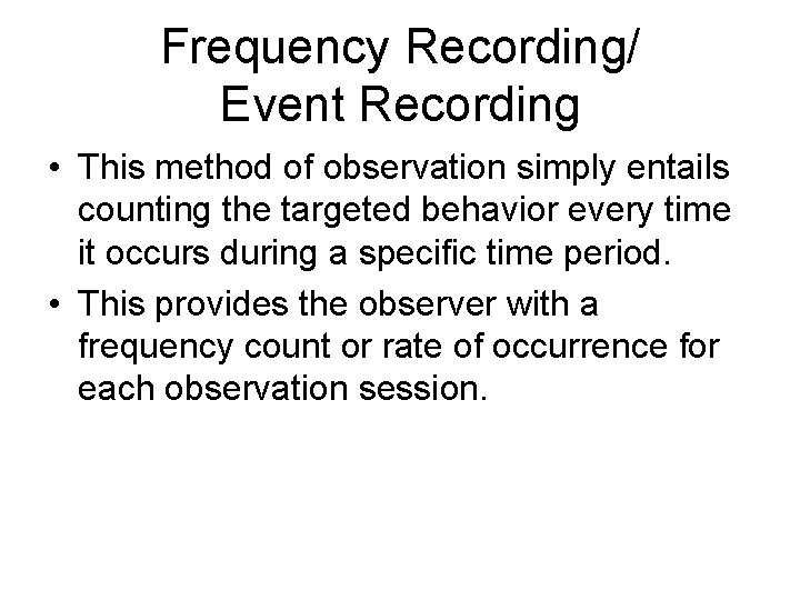 Frequency Recording/ Event Recording • This method of observation simply entails counting the targeted