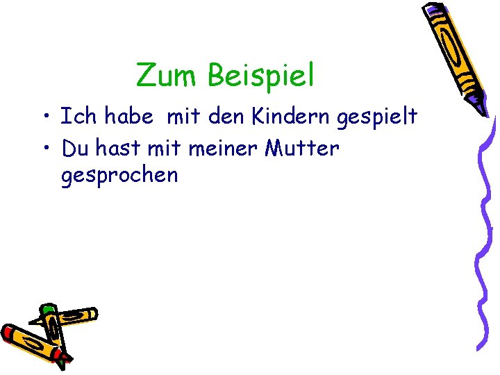 Zum Beispiel • Ich habe mit den Kindern gespielt • Du hast mit meiner