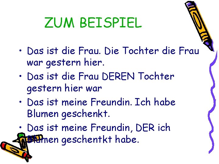 ZUM BEISPIEL • Das ist die Frau. Die Tochter die Frau war gestern hier.