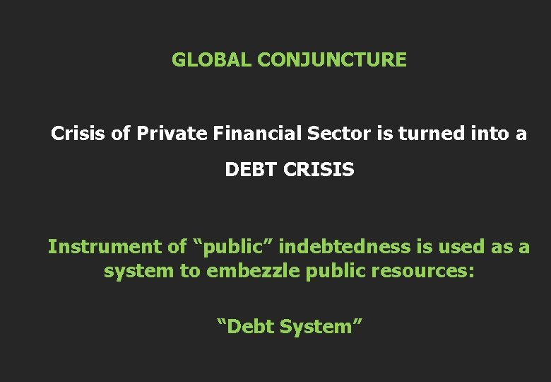 GLOBAL CONJUNCTURE Crisis of Private Financial Sector is turned into a DEBT CRISIS Instrument