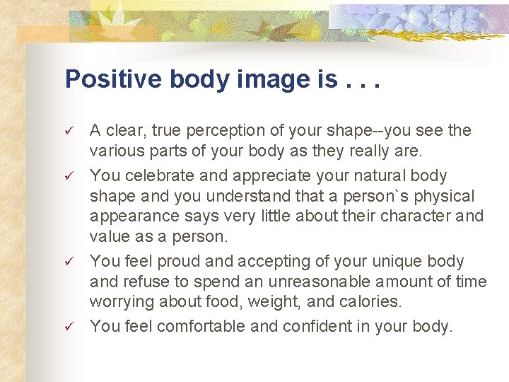 Positive body image is. . . ü ü A clear, true perception of your