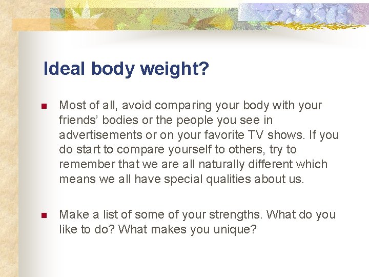 Ideal body weight? n Most of all, avoid comparing your body with your friends’