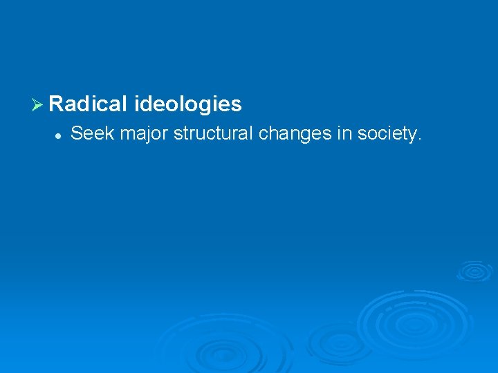 Ø Radical ideologies l Seek major structural changes in society. 