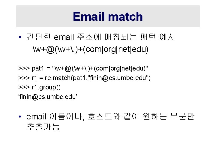 Email match • 간단한 email 주소에 매칭되는 패턴 예시 w+@(w+. )+(com|org|net|edu) >>> pat 1