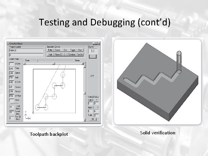 Testing and Debugging (cont’d) Toolpath backplot Solid verification Testing and Debugging (cont’d) Toolpath backplot Solid verification