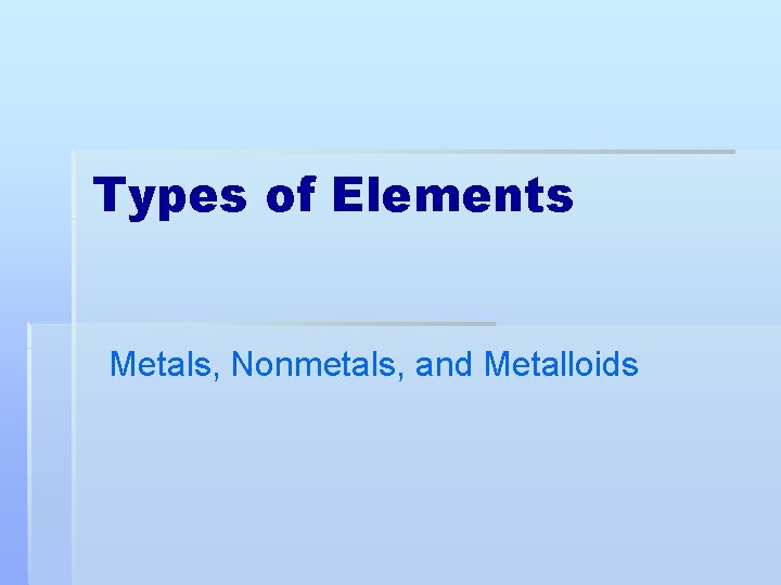 Types of Elements Metals, Nonmetals, and Metalloids 