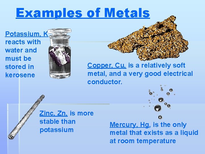 Examples of Metals Potassium, K reacts with water and must be stored in kerosene