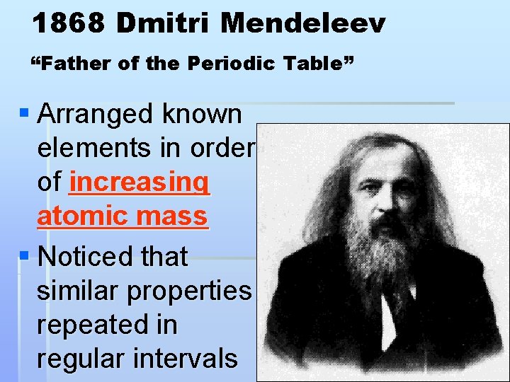 1868 Dmitri Mendeleev “Father of the Periodic Table” § Arranged known elements in order