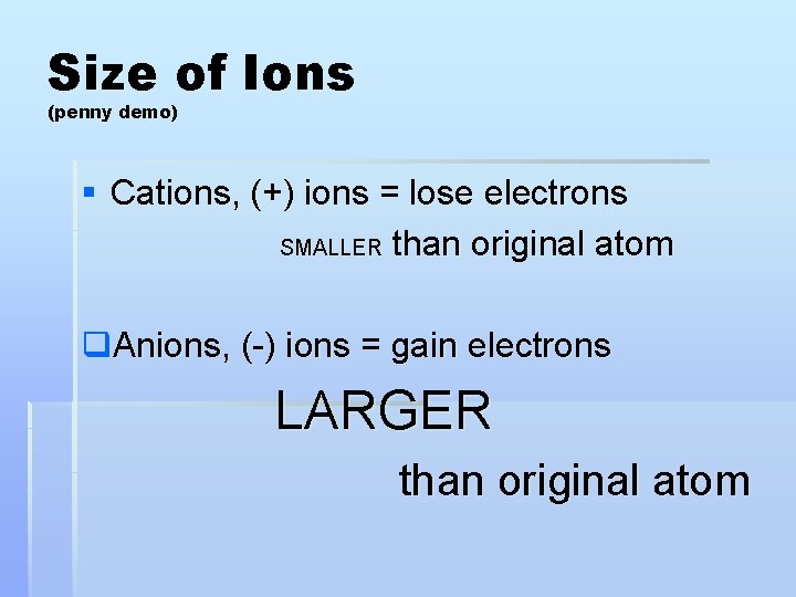 Size of Ions (penny demo) § Cations, (+) ions = lose electrons SMALLER than