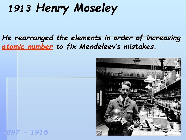 1913 Henry Moseley He rearranged the elements in order of increasing atomic number to