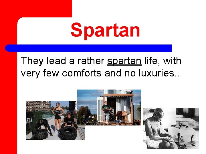 Spartan They lead a rather spartan life, with very few comforts and no luxuries.