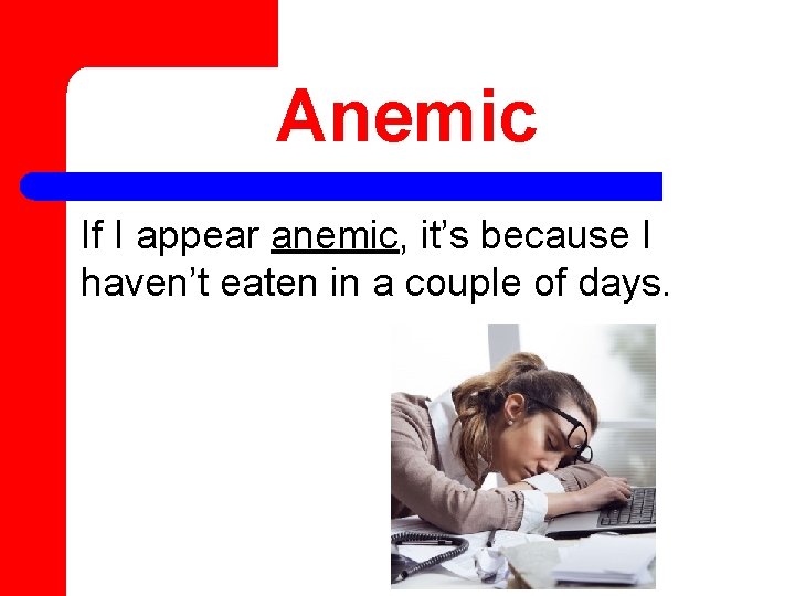 Anemic If I appear anemic, it’s because I haven’t eaten in a couple of