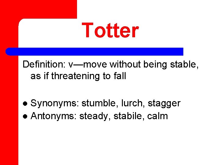 Totter Definition: v—move without being stable, as if threatening to fall Synonyms: stumble, lurch,