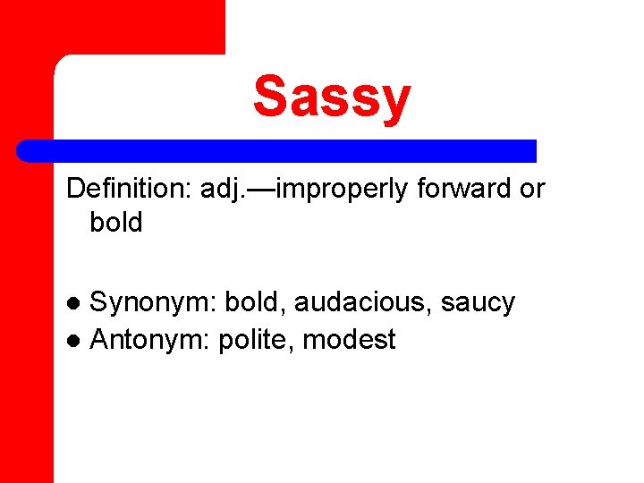 Sassy Definition: adj. —improperly forward or bold Synonym: bold, audacious, saucy l Antonym: polite,