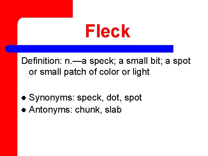 Fleck Definition: n. —a speck; a small bit; a spot or small patch of