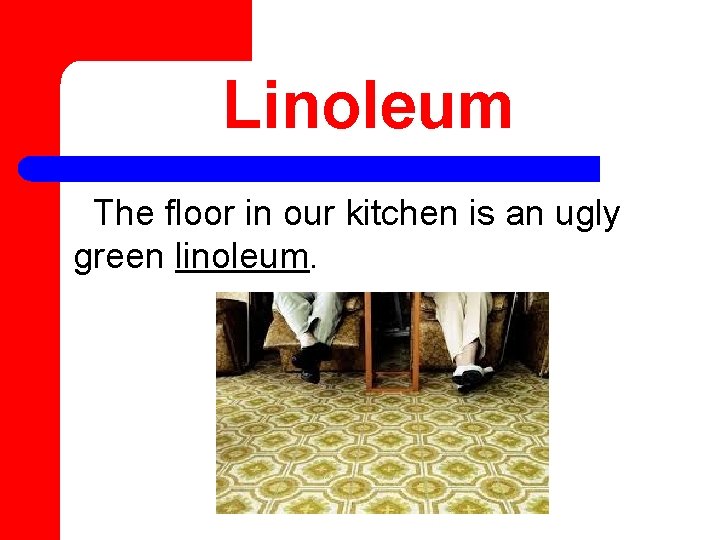 Linoleum The floor in our kitchen is an ugly green linoleum. 