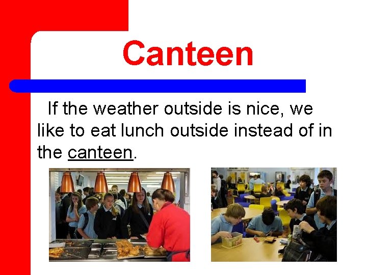 Canteen If the weather outside is nice, we like to eat lunch outside instead
