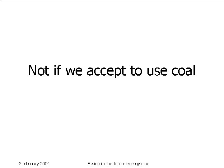 Not if we accept to use coal 2 february 2004 Fusion in the future