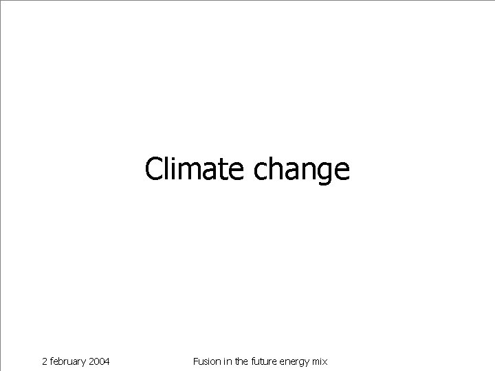 Climate change 2 february 2004 Fusion in the future energy mix 