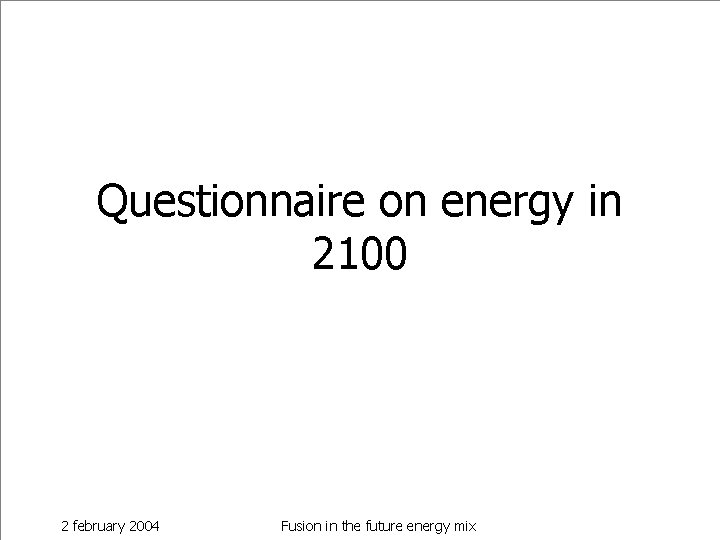Questionnaire on energy in 2100 2 february 2004 Fusion in the future energy mix